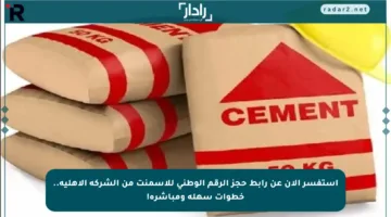 استفسر الآن عن رابط حجز الرقم الوطني للأسمنت من الشركة الأهلية.. خطوات سهلة ومباشرة!